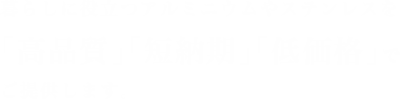 暮らしに役立つアルミニウムやステンレスを「高品質」「短納期」「低価格」でご提供します。